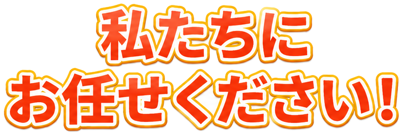 私たちにお任せください！