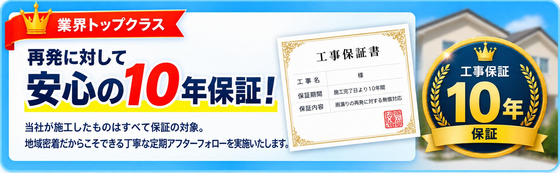 業界トップクラス。再発に対して安心の10年保証。施工箇所はすべて保証対象で、定期アフターフォローを実施します。